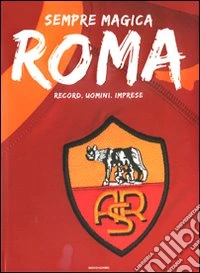 Sempre magica Roma. Record, uomini, imprese. Ediz. illustrata libro