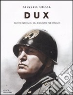 Dux. Benito Mussolini: una biografia per immagini. Ediz. illustrata libro