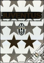 Juventus. Record, campioni e imprese della vecchia signora. Ediz. illustrata