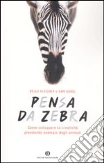 Pensa da zebra. Come sviluppare la creatività prendendo esempio dagli animali libro