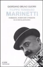 Filippo Tommaso Marinetti. Invenzioni, avventure e passioni di un rivoluzionario