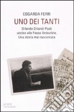 Uno dei tanti. Orlando Orlandi Posti ucciso alle Fosse Ardeatine. Una storia mai raccontata libro