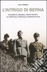 L'intrigo di Berna. Diplomatici, generali, agenti segreti: la verità sulla fine della guerra in Italia libro