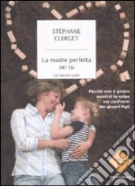 La madre perfetta sei tu. Perché non è giusto sentirsi in colpa nei confronti dei propri figli libro