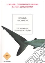 Lo squalo da 12 milioni di dollari. La bizzarra e sorprendente economia dell'arte contemporanea libro