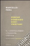 Perché dobbiamo dirci cristiani. Il liberalismo, l'Europa, l'etica libro di Pera Marcello