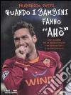 Quando i bambini fanno «Ahò». Con DVD libro di Totti Francesco