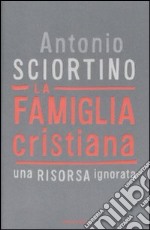 La famiglia cristiana. Una risorsa ignorata libro