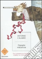 Orgoglio industriale. La scommessa italiana contro la crisi globale libro