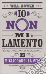 Io non mi lamento. Come smettere di lamentarsi e migliorarsi la vita libro