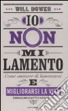 Io non mi lamento. Come smettere di lamentarsi e migliorarsi la vita libro