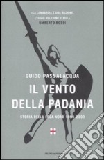 Il vento della Padania. Storia della Lega Nord 1984-2009 libro