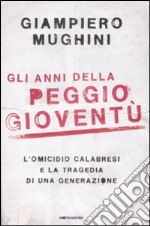 Gli anni della peggio gioventù. L'omicidio Calabresi e la tragedia di una generazione