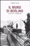 Il muro di Berlino. 13 agosto 1961-9 novembre 1989 libro