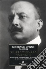 Filippo Tommaso Marinetti. Invenzioni, avventure e passioni di un rivoluzionario