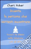 Diventa la persona che vorresti incontrare. Scopri te stesso nella relazione con gli altri libro