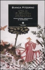 Vita di Eleonora d'Arborea. Principessa medioevale di Sardegna libro