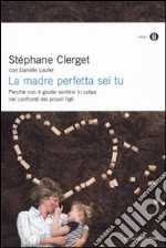 La madre perfetta sei tu. Perché non è giusto sentirsi in colpa nei confronti dei propri figli libro