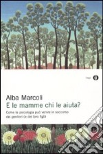 E le mamme chi le aiuta? Come la psicologia può venire in soccorso dei genitori (e dei loro figli) libro