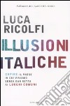 Illusioni italiche. Capire il paese in cui viviamo senza dar retta ai luoghi comuni libro