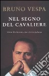 Nel segno del Cavaliere. Silvio Berlusconi, una storia italiana libro