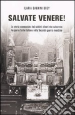 Salvate Venere! La storia sconosciuta dei soldati alleati che salvarono le opere d'arte italiane nella seconda guerra mondiale libro