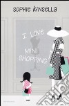 I love mini shopping libro di Kinsella Sophie