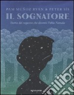 Il sognatore. Storia del ragazzo che diventò Pablo Neruda