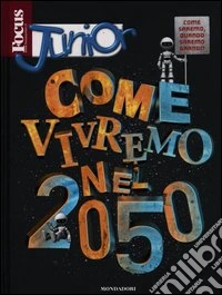 Focus junior. Come vivremo nel 2050 libro