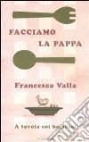 Facciamo la pappa. A tavola coi bambini libro di Valla Francesca