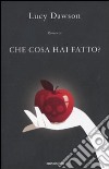 Che cosa hai fatto? libro di Dawson Lucy