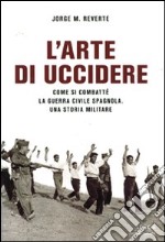 L'arte di uccidere. Come si combatté la guerra civile spagnola. Una storia militare libro