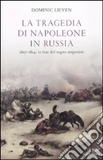 La Tragedia di Napoleone in Russia. 1807-1814: la fine del sogno imperiale