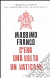 C'era una volta un Vaticano. Perché la Chiesa sta perdendo peso in Occidente libro di Franco Massimo