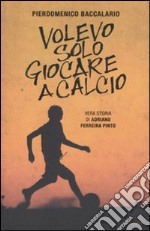 Volevo solo giocare a calcio. Vera storia di Adriano Ferraira Pinto libro