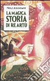 La magica storia di Re Artù libro