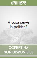 A cosa serve la politica? libro