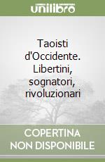 Taoisti d'Occidente. Libertini, sognatori, rivoluzionari libro