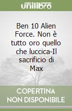 Ben 10 Alien Force. Non è tutto oro quello che luccica-Il sacrificio di Max (1) libro