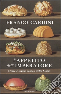 L'appetito dell'imperatore. Storie e sapori segreti della storia libro