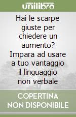 Hai le scarpe giuste per chiedere un aumento? Impara ad usare a tuo vantaggio il linguaggio non verbale libro