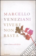 Vivere non basta. Lettere a Seneca sulla felicità libro