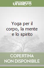 Yoga per il corpo, la mente e lo spirito libro