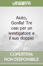 Aiuto, Gorilla! Tre casi per un ivestigatore e il suo doppio libro