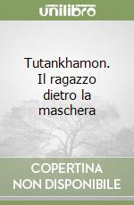 Tutankhamon. Il ragazzo dietro la maschera libro