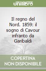 Il regno del Nord. 1859: il sogno di Cavour infranto da Garibaldi libro