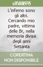 L'inferno sono gli altri. Cercando mio padre, vittima delle Br, nella memoria divisa degli anni Settanta