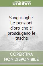 Sanguisughe. Le pensioni d'oro che ci prosciugano le tasche