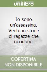 Io sono un'assassina. Ventuno storie di ragazze che uccidono libro