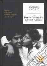 Mentre l'orchestrina suonava «Gelosia». Crescere e ribellarsi in una tranquilla città di mafia libro